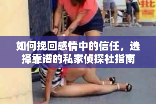 如何挽回感情中的信任，选择靠谱的私家侦探社指南