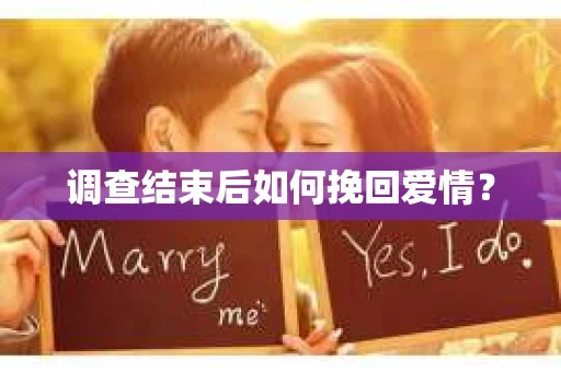 调查结束后如何挽回爱情? 调查结束后如何挽回爱情?