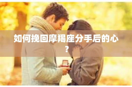 如何挽回摩羯座分手后的心？