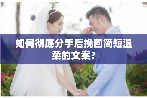 如何彻底分手后挽回简短温柔的文案？