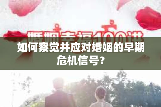 如何察觉并应对婚姻的早期危机信号？