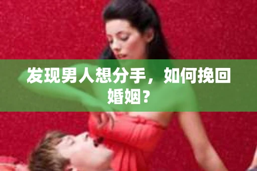 发现男人想分手,如何挽回婚姻? 发现男人想分手,如何挽回婚姻?