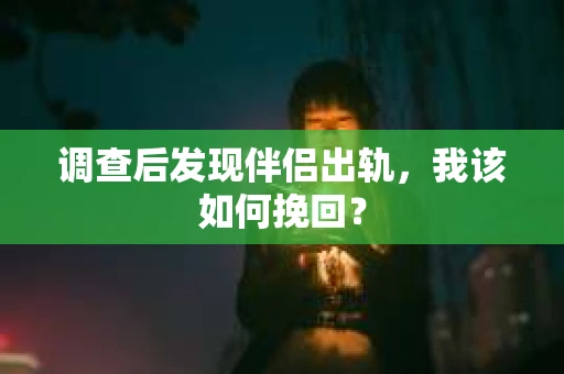 调查后发现伴侣出轨,我该如何挽回? 调查后发现伴侣出轨,我该如何挽回?