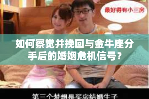 如何察觉并挽回与金牛座分手后的婚姻危机信号? 如何察觉并挽回与金牛座分手后的婚姻危机信号?