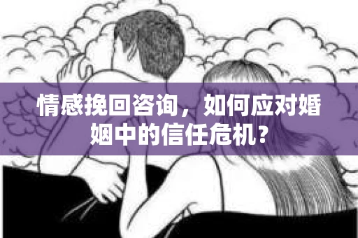 情感挽回咨询，如何应对婚姻中的信任危机？
