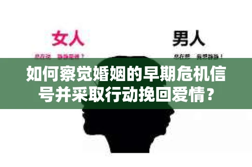 如何察觉婚姻的早期危机信号并采取行动挽回爱情？