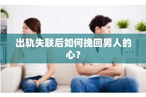 出轨失联后如何挽回男人的心？
