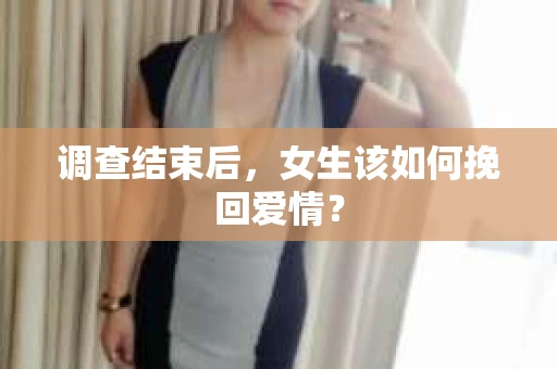 调查结束后，女生该如何挽回爱情？