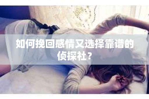 如何挽回感情又选择靠谱的侦探社？