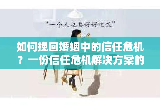 如何挽回婚姻中的信任危机？一份信任危机解决方案的干货指南