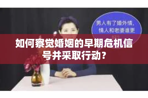 如何察觉婚姻的早期危机信号并采取行动？