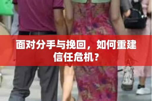 面对分手与挽回，如何重建信任危机？