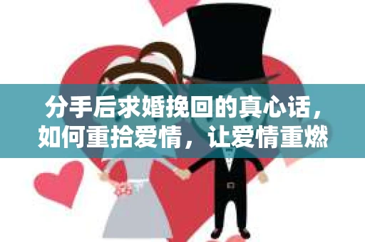 分手后求婚挽回的真心话，如何重拾爱情，让爱情重燃？
