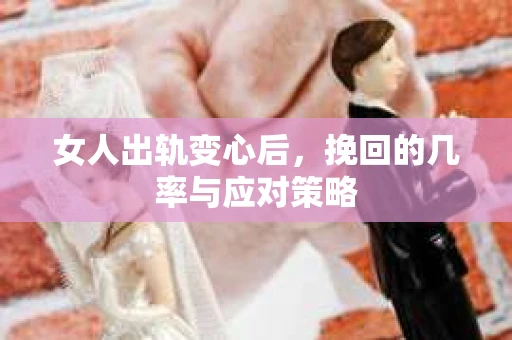 女人出轨变心后，挽回的几率与应对策略