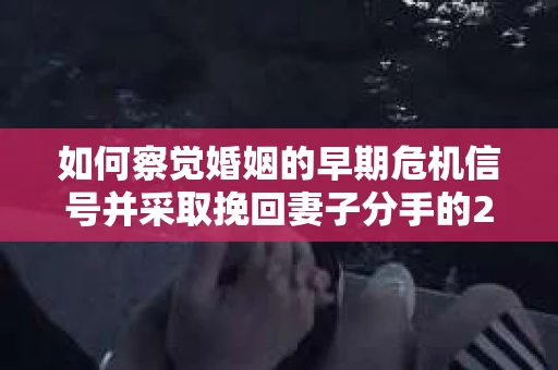 如何察觉婚姻的早期危机信号并采取挽回妻子分手的21天法则？