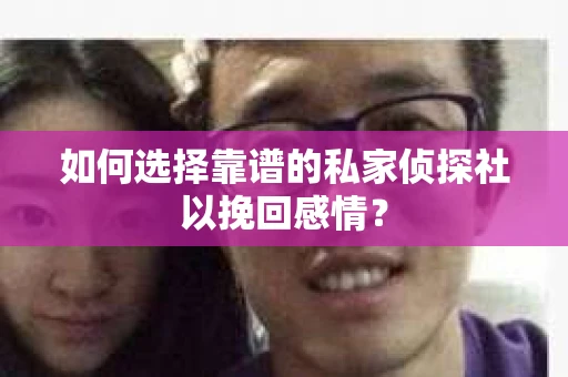 如何选择靠谱的私家侦探社以挽回感情？