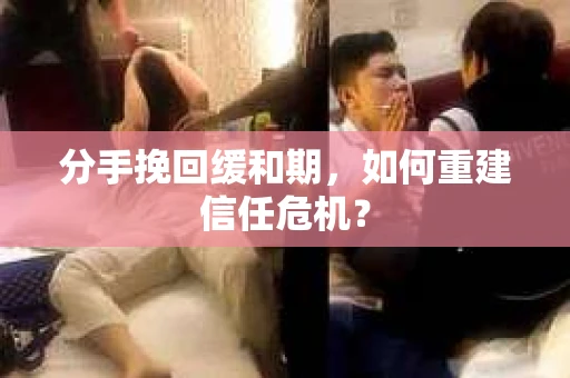 分手挽回缓和期，如何重建信任危机？