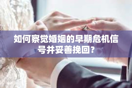 如何察觉婚姻的早期危机信号并妥善挽回? 如何察觉婚姻的早期危机信号并妥善挽回?