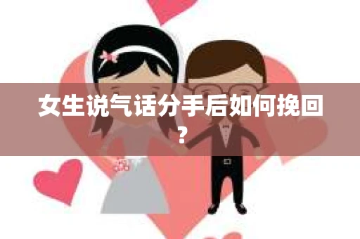 女生说气话分手后如何挽回？
