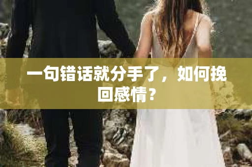 一句错话就分手了，如何挽回感情？