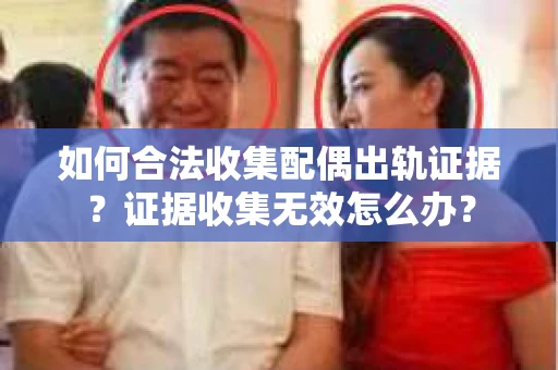如何合法收集配偶出轨证据？证据收集无效怎么办？