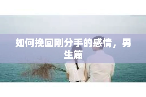 如何挽回刚分手的感情，男生篇