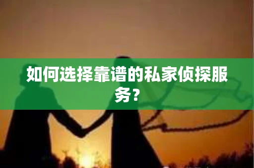 如何选择靠谱的私家侦探服务？