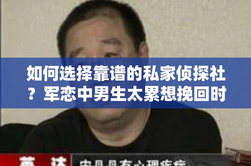 如何选择靠谱的私家侦探社?军恋中男生太累想挽回时怎么办? 如何选择靠谱的私家侦探社?军恋中男生太累想挽回时怎么办?