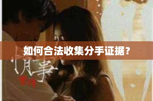 如何合法收集分手证据？