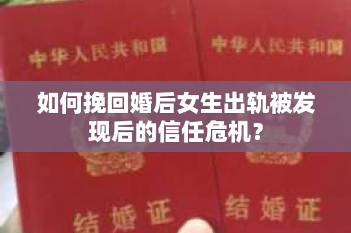 如何挽回婚后女生出轨被发现后的信任危机？