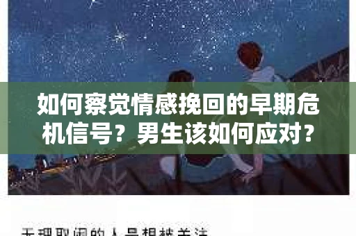 如何察觉情感挽回的早期危机信号？男生该如何应对？
