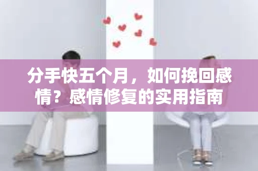分手快五个月，如何挽回感情？感情修复的实用指南