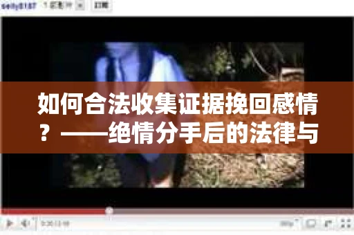 如何合法收集证据挽回感情？——绝情分手后的法律与取证策略