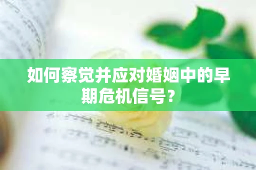 如何察觉并应对婚姻中的早期危机信号？