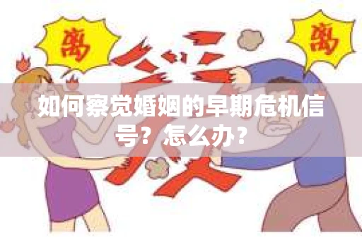 如何察觉婚姻的早期危机信号？怎么办？