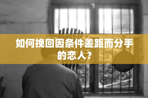 如何挽回因条件差距而分手的恋人？
