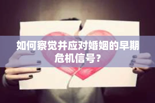 如何察觉并应对婚姻的早期危机信号？