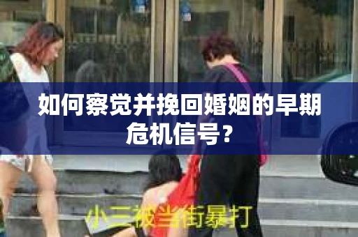 如何察觉并挽回婚姻的早期危机信号？