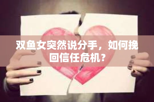 双鱼女突然说分手，如何挽回信任危机？