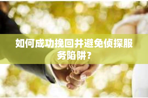 如何成功挽回并避免侦探服务陷阱？