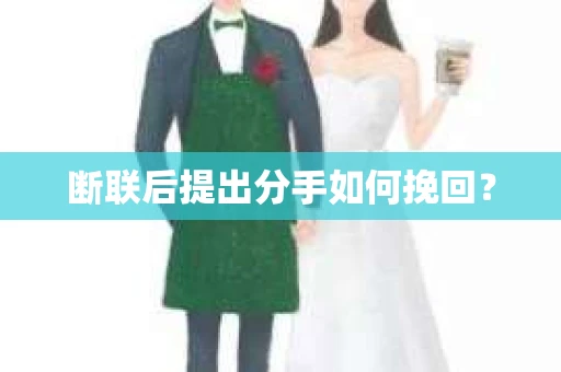 断联后提出分手如何挽回？