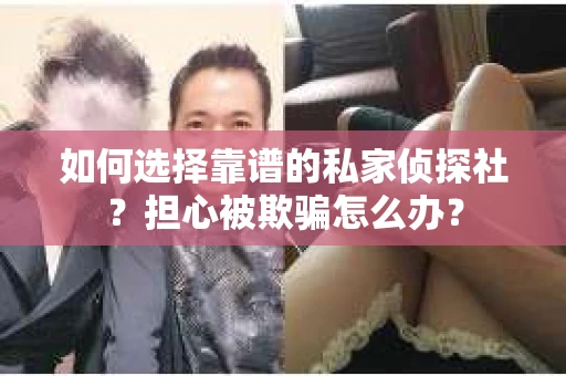 如何选择靠谱的私家侦探社？担心被欺骗怎么办？