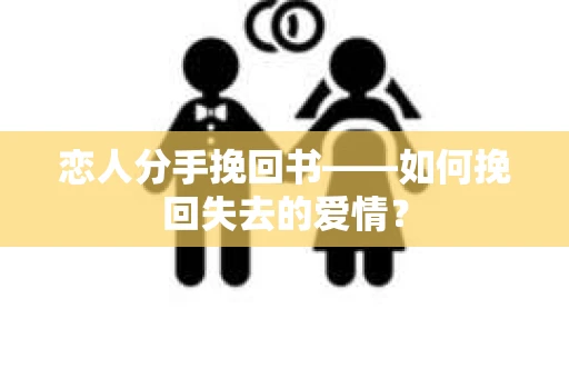 恋人分手挽回书——如何挽回失去的爱情？