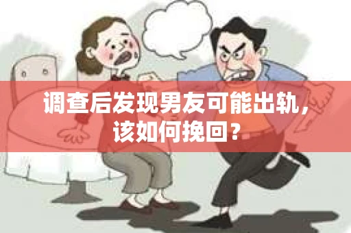 调查后发现男友可能出轨,该如何挽回? 调查后发现男友可能出轨,该如何挽回?