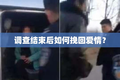 调查结束后如何挽回爱情? 调查结束后如何挽回爱情?