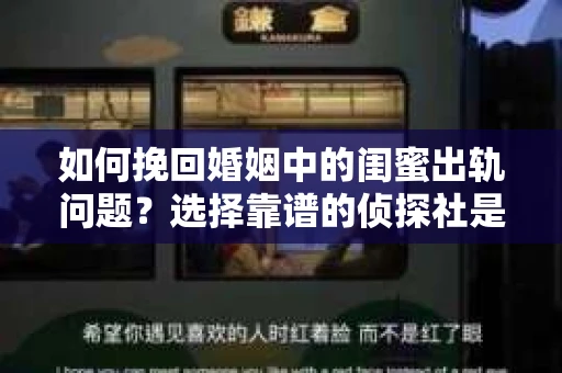 如何挽回婚姻中的闺蜜出轨问题？选择靠谱的侦探社是关键