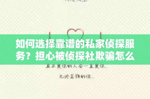 如何选择靠谱的私家侦探服务?担心被侦探社欺骗怎么办? 如何选择靠谱的私家侦探服务?担心被侦探社欺骗怎么办?