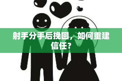 射手分手后挽回，如何重建信任？
