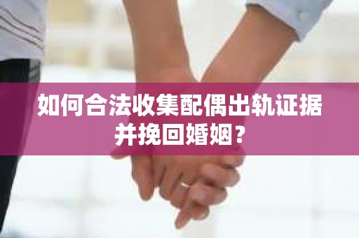 如何合法收集配偶出轨证据并挽回婚姻？