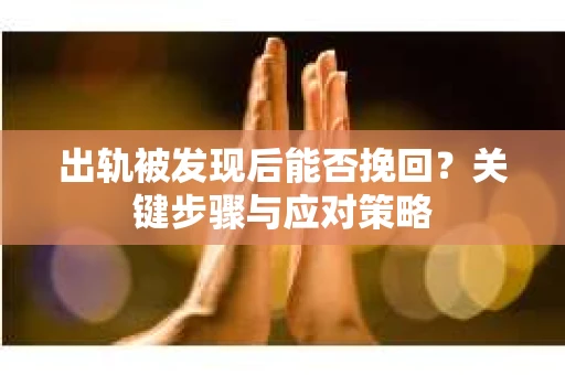 出轨被发现后能否挽回？关键步骤与应对策略